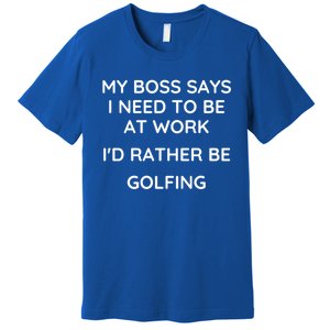 My Boss Says I Need To Work Id Rather Be Golfing Cool Gift Premium T-Shirt