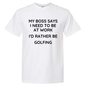 My Boss Says I Need To Work Id Rather Be Golfing Cool Gift Garment-Dyed Heavyweight T-Shirt