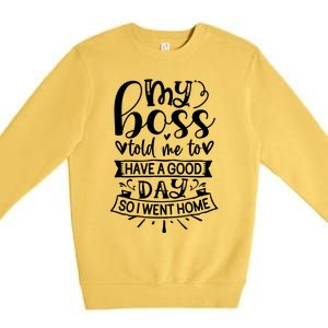 My Boss Told Me , Funny T Premium Crewneck Sweatshirt