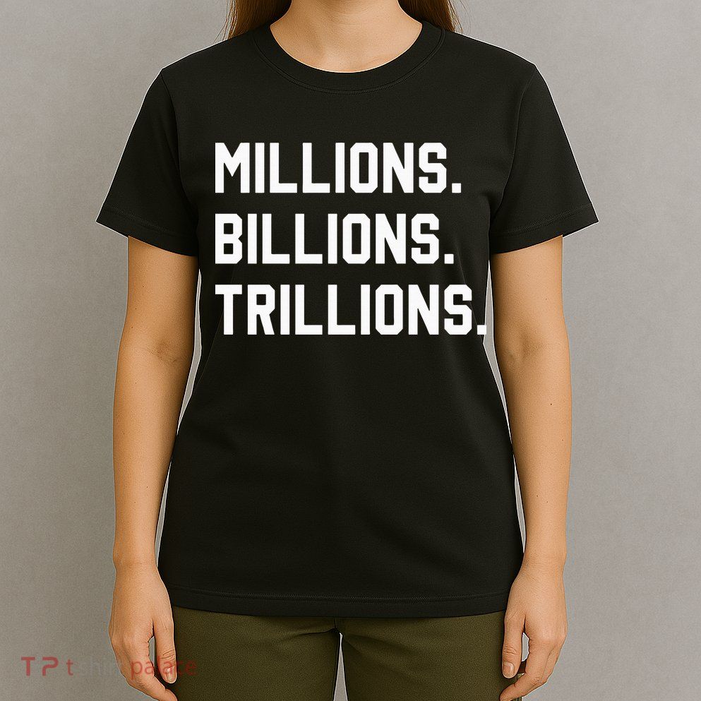 Millions Billions Trillions T-Shirt