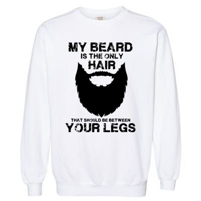 My Beard The Only Hair That Should Be Between YourLegs Garment-Dyed Sweatshirt