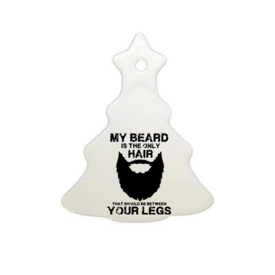 My Beard The Only Hair That Should Be Between YourLegs Ceramic Tree Ornament