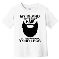 My Beard The Only Hair That Should Be Between YourLegs Toddler T-Shirt