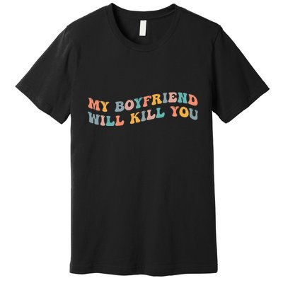 My Boyfriend Will Kill You Funny Girlfriend Dating Couple Premium T-Shirt