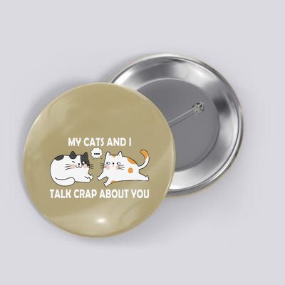 My Cats And I Talk Crap About You Funny Humor Hilarious Cat Button