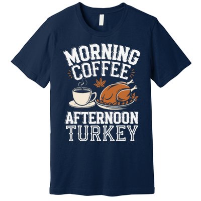 Morning Coffee Afternoon Turkey Funny Thanksgiving Premium T-Shirt