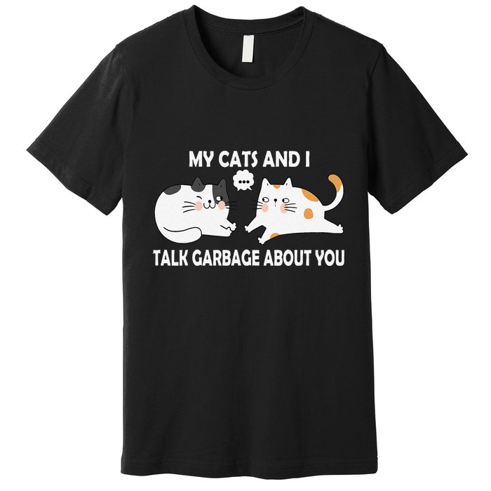My Cats And I Talk Garbage About You Funny Hilarious Cat Premium T-Shirt