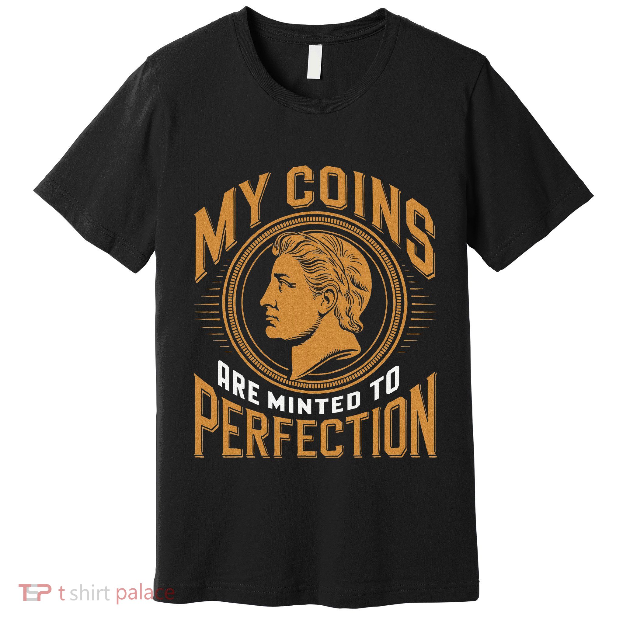 My Coins Are Minted To Perfection Collectible Premium T-Shirt