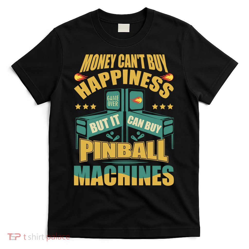 Money Cant Buy Happiness But It Can Buy Pinball Machines T-Shirt