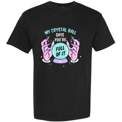 My Crystal Ball Says Youre Full Of It Funny Psychic Humor Garment-Dyed Heavyweight T-Shirt