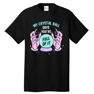 My Crystal Ball Says Youre Full Of It Funny Psychic Humor Tall T-Shirt