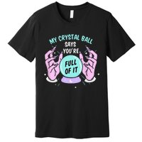 My Crystal Ball Says Youre Full Of It Funny Psychic Humor Premium T-Shirt