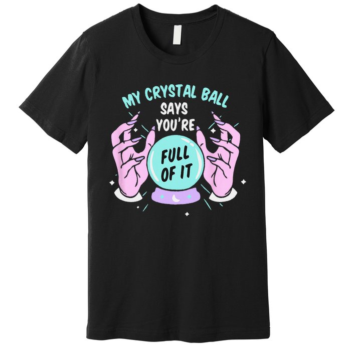 My Crystal Ball Says Youre Full Of It Funny Psychic Humor Premium T-Shirt