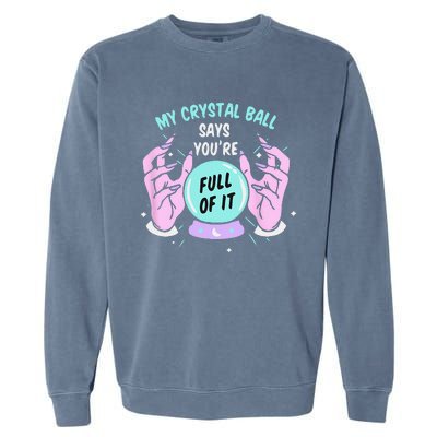 My Crystal Ball Says Youre Full Of It Funny Psychic Humor Garment-Dyed Sweatshirt