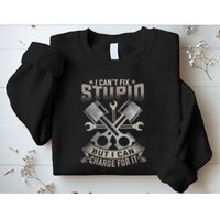 Mechanic Car Guy I Cant Fix Stupid But I Can Charge For It Sweatshirt