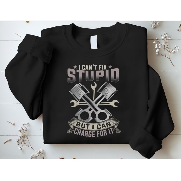 Mechanic Car Guy I Cant Fix Stupid But I Can Charge For It Sweatshirt