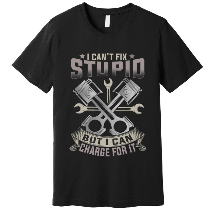Mechanic Car Guy I Cant Fix Stupid But I Can Charge For It Premium T-Shirt