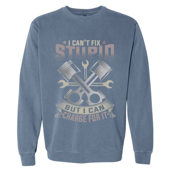 Mechanic Car Guy I Cant Fix Stupid But I Can Charge For It Garment-Dyed Sweatshirt
