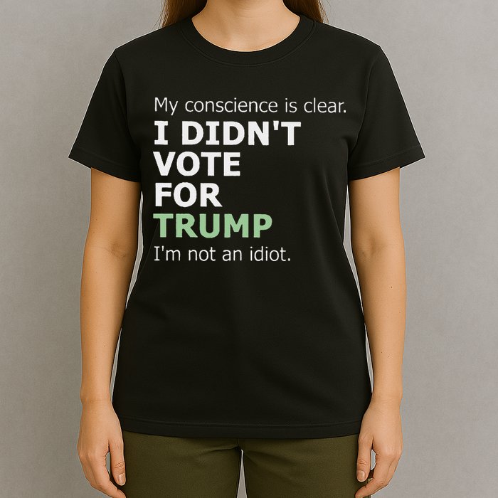 My Conscience Is Clear I DidnT Vote For Trump T-Shirt