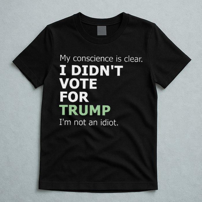 My Conscience Is Clear I DidnT Vote For Trump T-Shirt