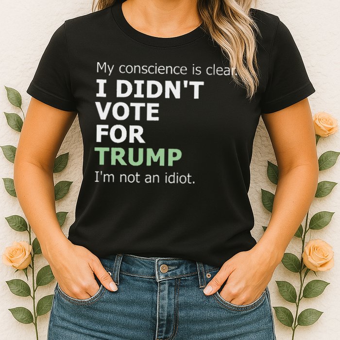 My Conscience Is Clear I DidnT Vote For Trump Womens T-Shirt