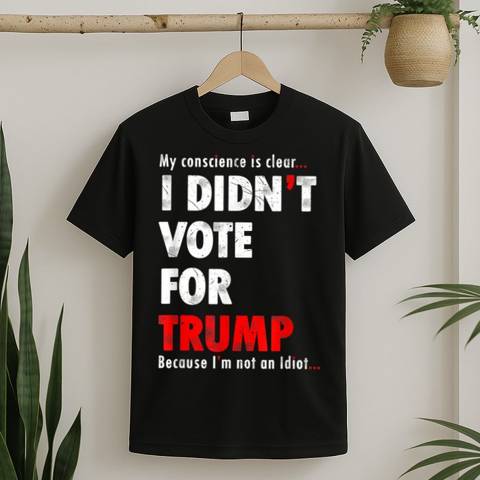 My Conscience Is Clear I Didn't Vote For Trump Funny T-Shirt