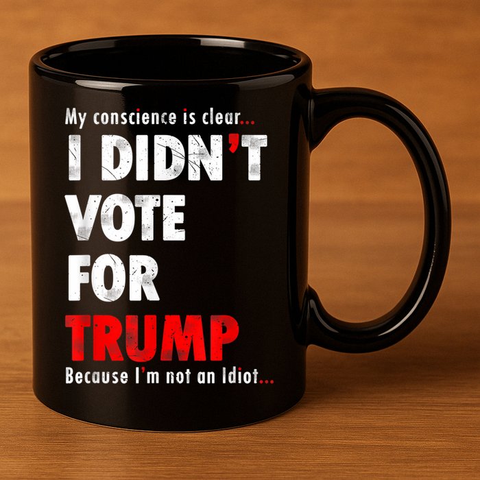 My Conscience Is Clear I Didn't Vote For Trump Funny 11oz C Handle Ceramic Mug