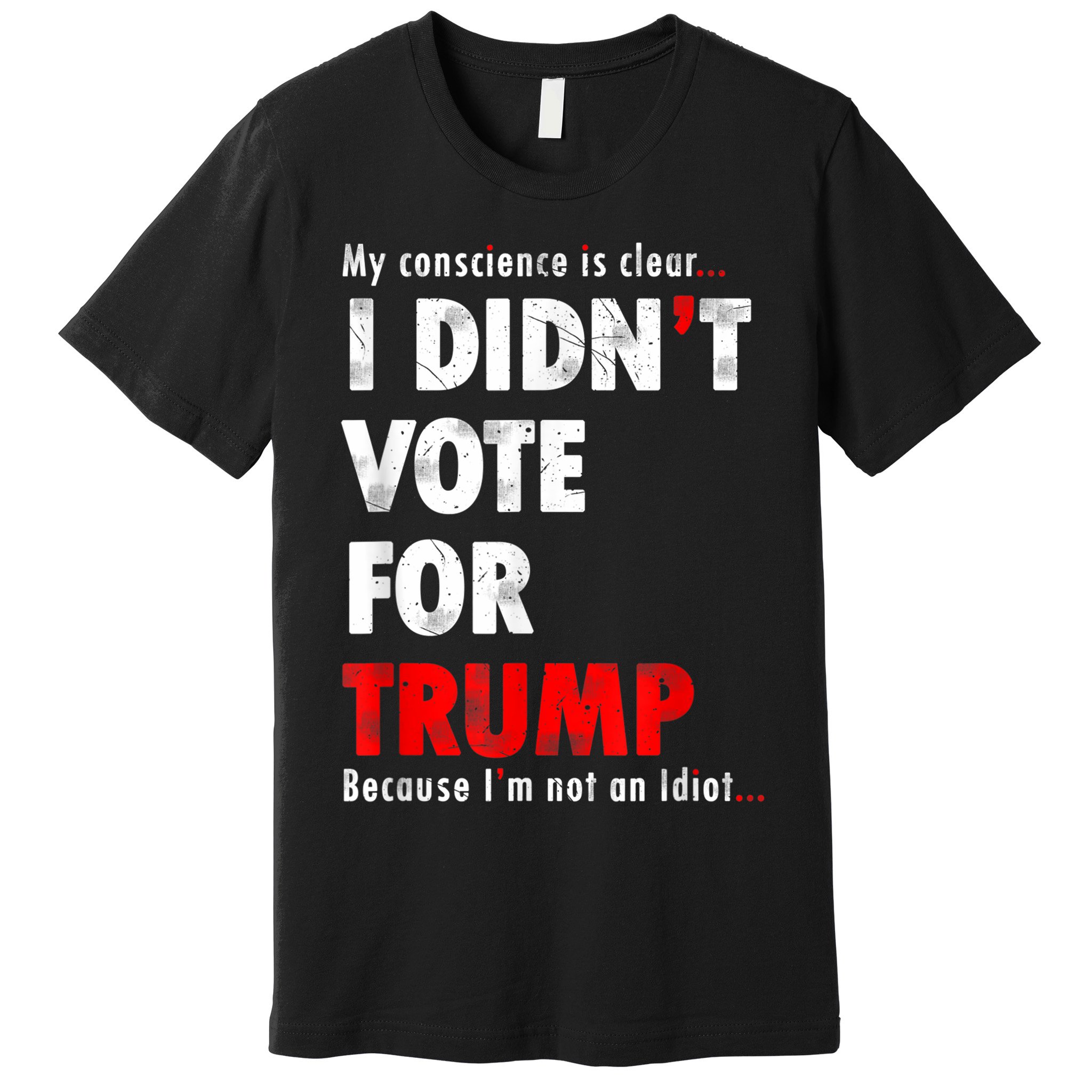 My Conscience Is Clear I Didn't Vote For Trump Funny Premium T-Shirt