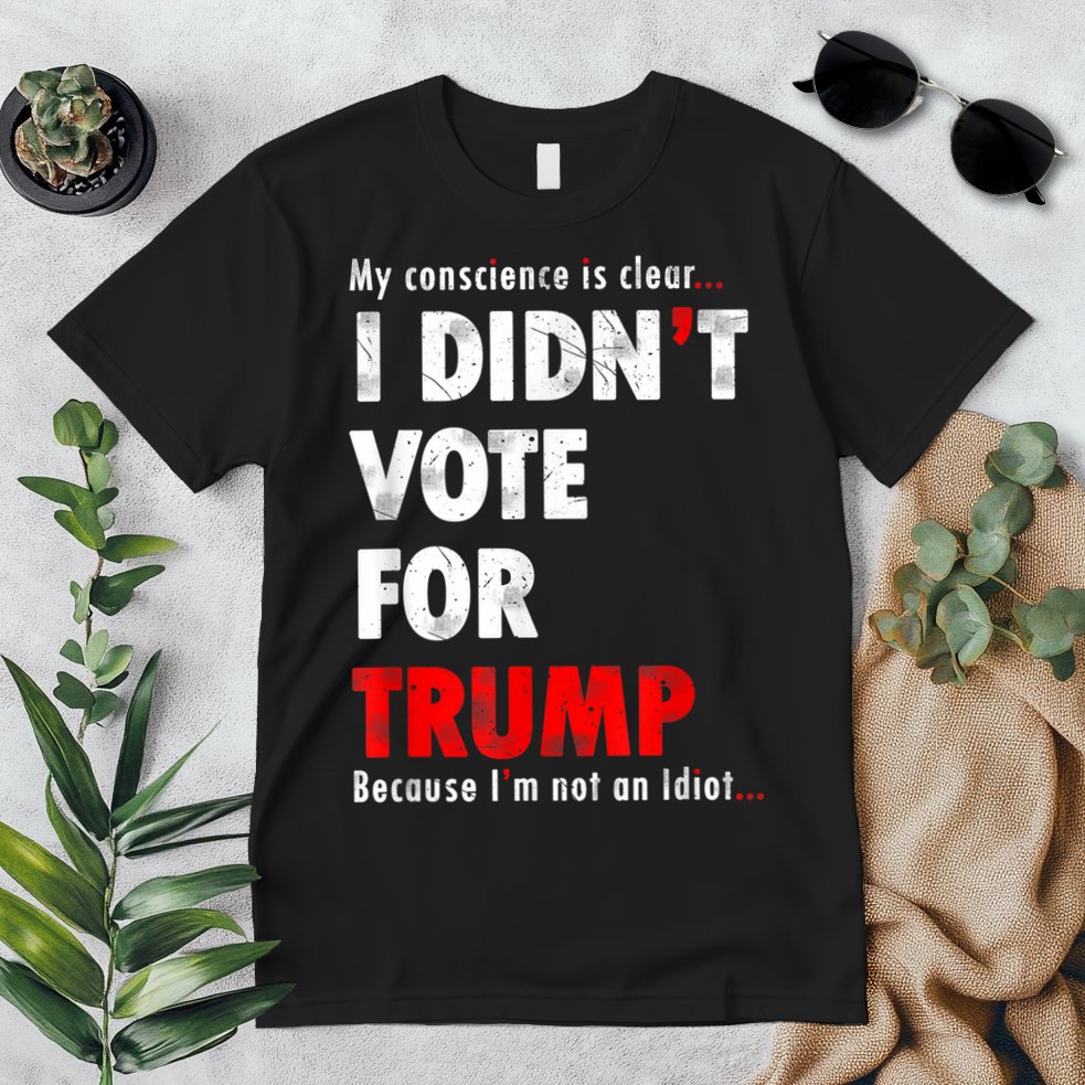 My Conscience Is Clear I Didn't Vote For Trump Funny Premium T-Shirt