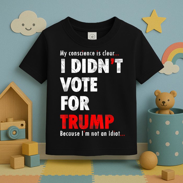 My Conscience Is Clear I Didn't Vote For Trump Funny Toddler T-Shirt