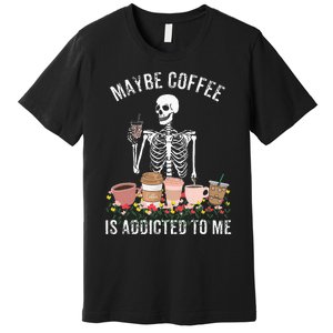 Maybe Coffee Is Addicted To Me Premium T-Shirt