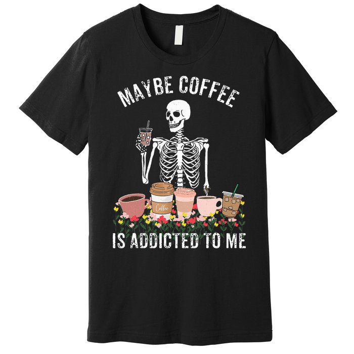 Maybe Coffee Is Addicted To Me Premium T-Shirt