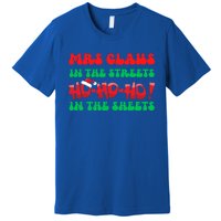 Mrs Claus In The Streets Ho Ho Ho In The Sheets Christmas Cute Gift Premium T-Shirt