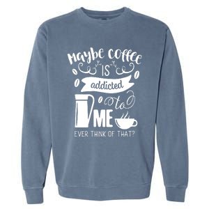 Maybe Coffee Is Addicted To Me Garment-Dyed Sweatshirt