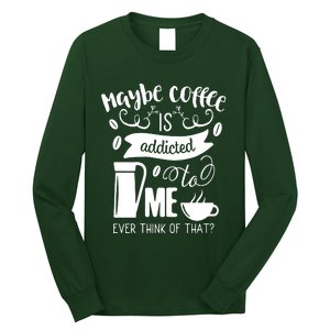 Maybe Coffee Is Addicted To Me Long Sleeve Shirt