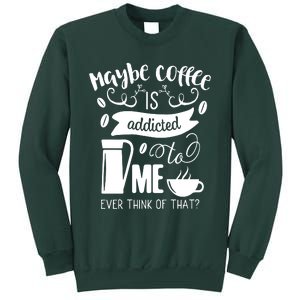 Maybe Coffee Is Addicted To Me Sweatshirt