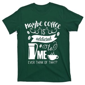 Maybe Coffee Is Addicted To Me T-Shirt