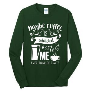 Maybe Coffee Is Addicted To Me Tall Long Sleeve T-Shirt