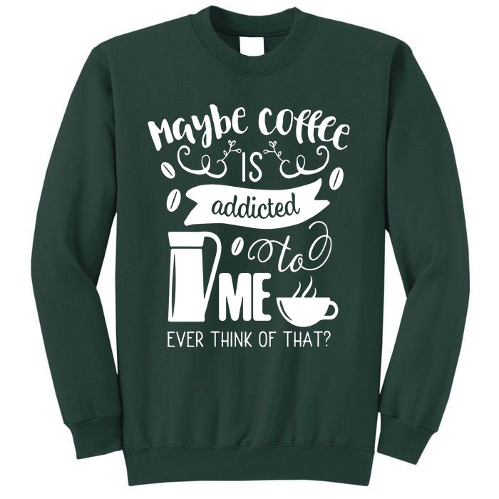 Maybe Coffee Is Addicted To Me Tall Sweatshirt