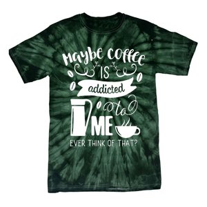 Maybe Coffee Is Addicted To Me Tie-Dye T-Shirt