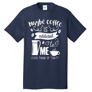 Maybe Coffee Is Addicted To Me Tall T-Shirt