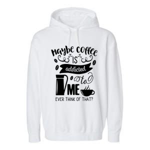 Maybe Coffee Is Addicted To Me Garment-Dyed Fleece Hoodie