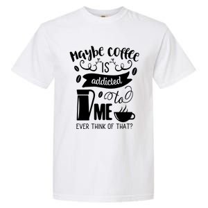 Maybe Coffee Is Addicted To Me Garment-Dyed Heavyweight T-Shirt