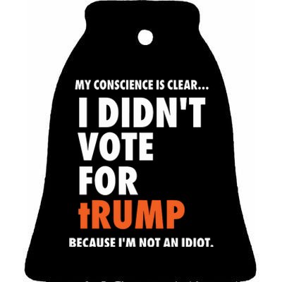 My Conscience Is Clear I DidnT Vote For Trump Because IM Not An Idiot Ceramic Bell Ornament