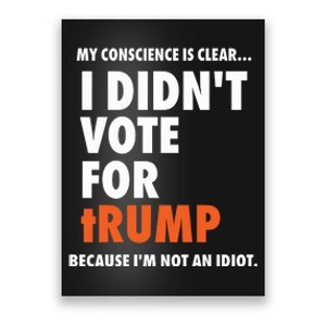 My Conscience Is Clear I DidnT Vote For Trump Because IM Not An Idiot Poster