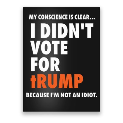 My Conscience Is Clear I DidnT Vote For Trump Because IM Not An Idiot Poster