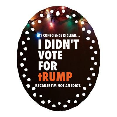 My Conscience Is Clear I DidnT Vote For Trump Because IM Not An Idiot Ceramic Oval Ornament