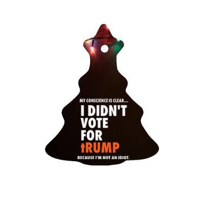 My Conscience Is Clear I DidnT Vote For Trump Because IM Not An Idiot Ceramic Tree Ornament