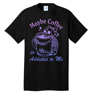 Maybe Coffee Is Addicted Tall T-Shirt