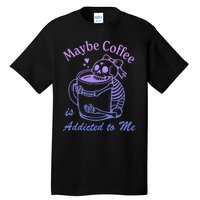 Maybe Coffee Is Addicted Tall T-Shirt